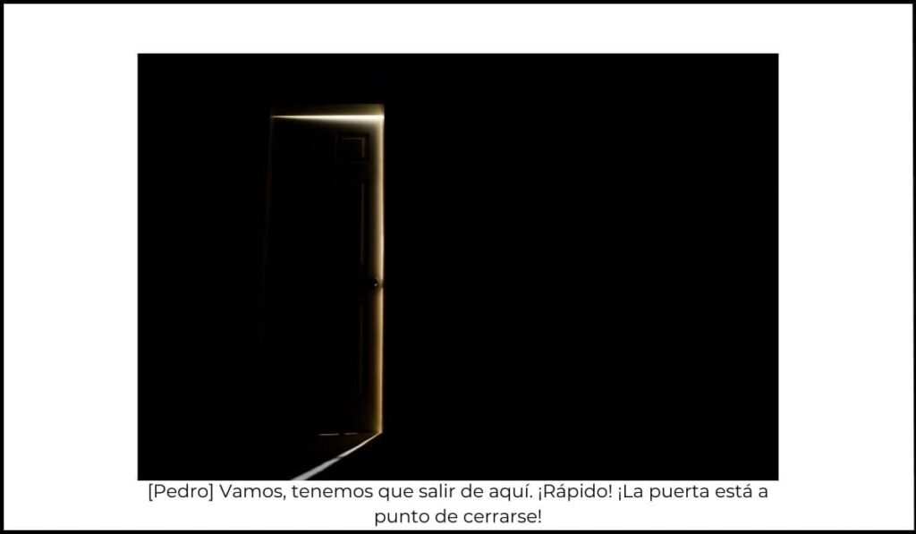 Habitación oscura con una puerta entreabierta dejando entrar luz, mientras en los subtítulos se muestra el diálogo completo del personaje: '[Pedro] Vamos, tenemos que salir de aquí. ¡Rápido! ¡La puerta está a punto de cerrarse!', asegurando accesibilidad.